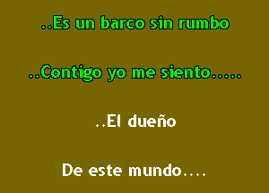 ..Es un barco sin rumbo

..Contigo yo me siento .....

Eldue o

De este mundo....