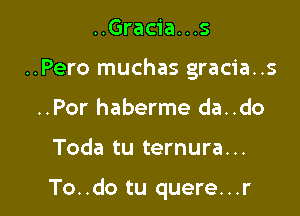 ..Gracia...s
..Pero muchas gracia..s
..Por haberme da..do

Toda tu ternura. ..

To..do tu quere...r