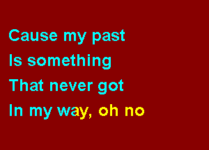 Cause my past
Is something

That never got
In my way, oh no