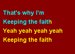 That's why I'm
Keeping the faith

Yeah yeah yeah yeah
Keeping the faith