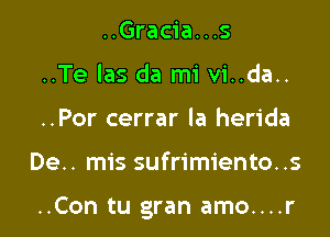 ..Gracia...s
..Te las da mi vi..da..
..Por cerrar la herida

De.. mis sufrimiento..s

..Con tu gran amo....r