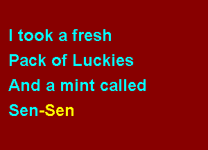 I took a fresh
Pack of Luckies

And a mint called
Sen-Sen