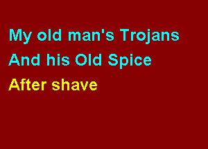 My old man's Trojans
And his Old Spice

After shave