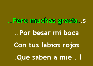 ..Pero muchas gracia..s

..Por besar mi boca

Con tus Iabios rojos

..Que saben a mie...l
