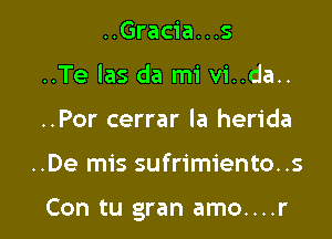 ..Gracia...s
..Te las da mi vi..da..
..Por cerrar la herida

..De mis sufrimiento..s

Con tu gran amo....r