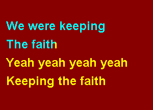 We were keeping
The faith

Yeah yeah yeah yeah
Keeping the faith