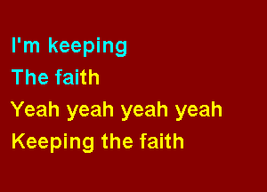 I'm keeping
The faith

Yeah yeah yeah yeah
Keeping the faith