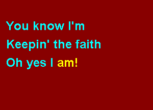 You know I'm
Keepin' the faith

Oh yes I am!