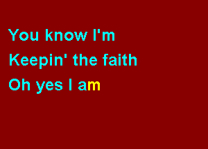 You know I'm
Keepin' the faith

Oh yes I am