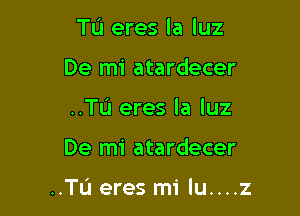 Tu eres la luz
De mi atardecer
..TL'I eres la luz

De mi atardecer

..TL'1 eres mi lu....z