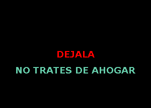 DEJALA
N0 TRATES DE AHOGAR