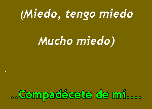 (Miedo, tengo mfedo

Mucho miedo)

Compadaete de mi....