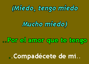 (Mfedo, tengo miedo

Macho miedo)

..Por el amor que te tengo

..Compad(ecete de mi..