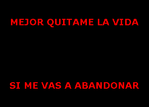 MEJOR QUITAME LA VIDA

SI ME VAS A ABANDONAR