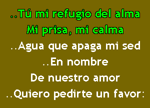 ..Tu mi refugio del alma
Mi prisa, mi calma
..Agua que apaga mi sed
..En nombre
De nuestro amor

..Quiero pedirte un favorz l