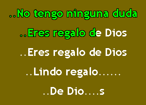 ..No tengo ninguna duda
..Eres regalo de Dios

..Eres regalo de Dios

..Lindo regalo ......

..De Dio....s