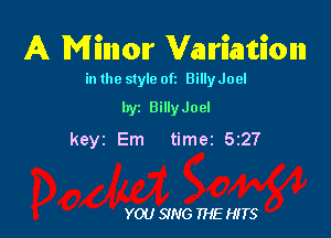 A Minor Variation

in the style 0k BillyJoel
byz BillyJoel

keyz Em timez 5127

YOU SING THE HITS