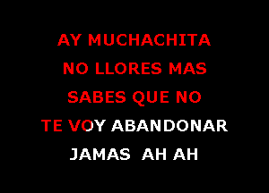 AY MUCHACHITA
NO LLORES MAS

SABES QUE NO
TE VOY ABANDONAR
JAMAS AH AH