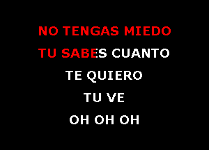 N0 TENGAS MIEDO
TU SABES CUANTO

TE QUIERO
TU VE
0H 0H 0H