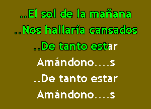 ..El sol de la mafiana
..Nos hallaria cansados
..De tanto estar

Amandono. . . .3
..De tanto estar
Amzimdono. . . .s