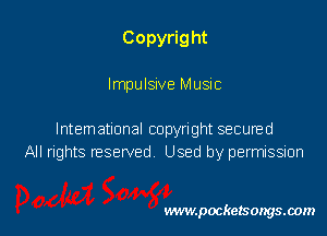 Copyrig ht

Impulsive Music

Intematlonal copyright secured
All rights nesewed Used by permission

www.pocketsongsoom