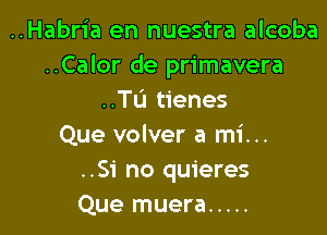 ..Habria en nuestra alcoba
..Calor de primavera
..TL'I tienes

Que volver a mi...
..51' no quieres
Que muera .....