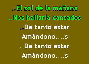 ..El sol de la mafiana
..Nos hallaria cansados
..De tanto estar

Amandono. . . .3
..De tanto estar
Amzimdono. . . .s