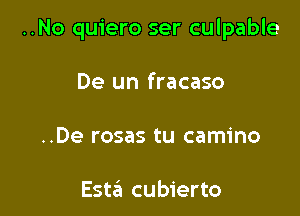 ..No quiero ser culpable

De un fracaso

..De rosas tu camino

Est6 cubierto