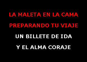 LA MALETA EN LA CAMA
PREPARANDO TU VIAJE
UN BILLETE DE IDA
Y EL ALMA CORAJE