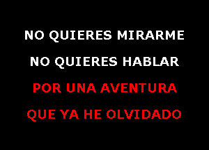 N0 QUIERES MIRARME
N0 QUIERES HABLAR
POR UNA AVENTURA
QUE YA HE OLVIDADO