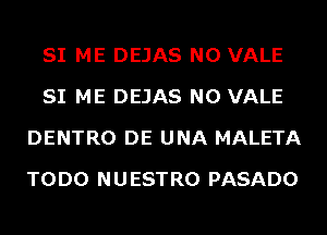 SI ME DEJAS N0 VALE
SI ME DEJAS N0 VALE
DENTRO DE UNA MALETA
TODO NUESTRO PASADO