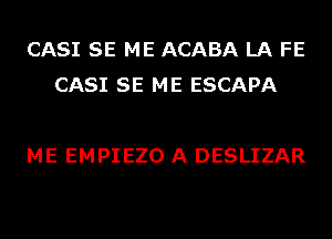 CASI SE ME ACABA LA FE
CASI SE ME ESCAPA

ME EMPIEZO A DESLIZAR