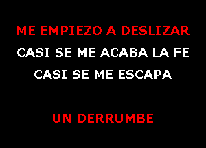 ME EMPIEZO A DESLIZAR
CASI SE ME ACABA LA FE
CASI SE ME ESCAPA

UN DERRUMBE