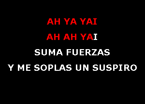 AH YA YAI
AH AH YAI

SUMA FUERZAS
Y ME SOPLAS UN SUSPIRO
