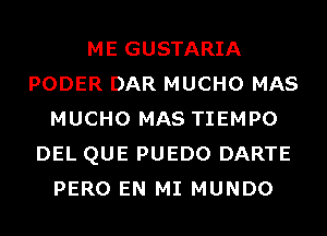 ME GUSTARIA
PODER DAR MUCHO MAS
MUCHO MAS TIEMPO
DEL QUE PUEDO DARTE
PERO EN MI MUNDO