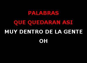 PALABRAS
QUE QUEDARAN ASI

MUY DENTRO DE LA GENTE
OH