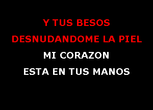 YTUS BESOS
DESNUDANDOME LA PIEL

MI CORAZON
ESTA EN TUS MANOS