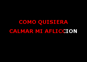 COMO QUISIERA

CALMAR MI AFLICCION