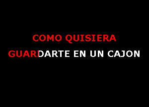 COMO QUISIERA

GUARDARTE EN UN CAJON