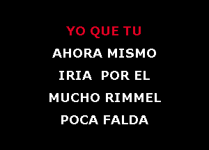 Y0 QUE TU
AHORA MISMO

IRIA POR EL
MUCHO RIMMEL
POCA FALDA