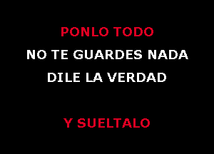 PONLO TODO
NO TE GUARDES NADA

DI LE LA VERDAD

Y SUELTALO