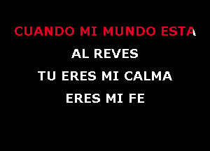 CUANDO MI MUNDO ESTA
AL REVES

TU ERES MI CALMA
ERES MI FE