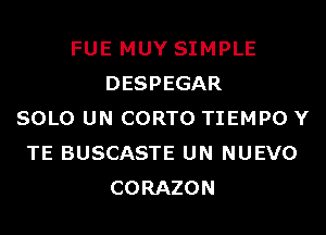 FUE MUY SIMPLE
DESPEGAR
SOLO UN CORTO TIEMPO Y
TE BUSCASTE UN NUEVO
CORAZON