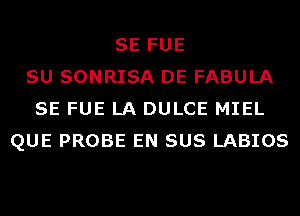 SE FUE
SU SONRISA DE FABULA
SE FUE LA DULCE MIEL
QUE PROBE EN SUS LABIOS