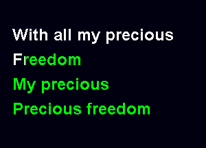 With all my precious
Freedom

My precious
Precious freedom
