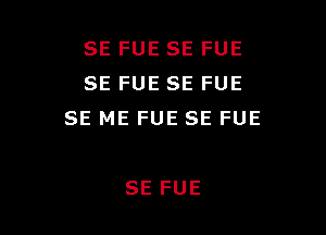 SE FUE SE FUE
SE FUE SE FUE

SE ME FUE SE FUE

SE FUE