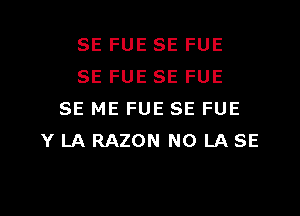 SE FUE SE FUE
SE FUE SE FUE

SE ME FUE SE FUE
Y LA RAZON N0 LA SE