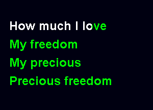 How much I love
My freedom

My precious
Precious freedom