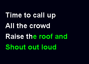 Time to call up
All the crowd

Raise the roof and
Shout out loud