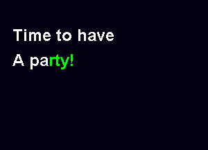 Time to have
A party!